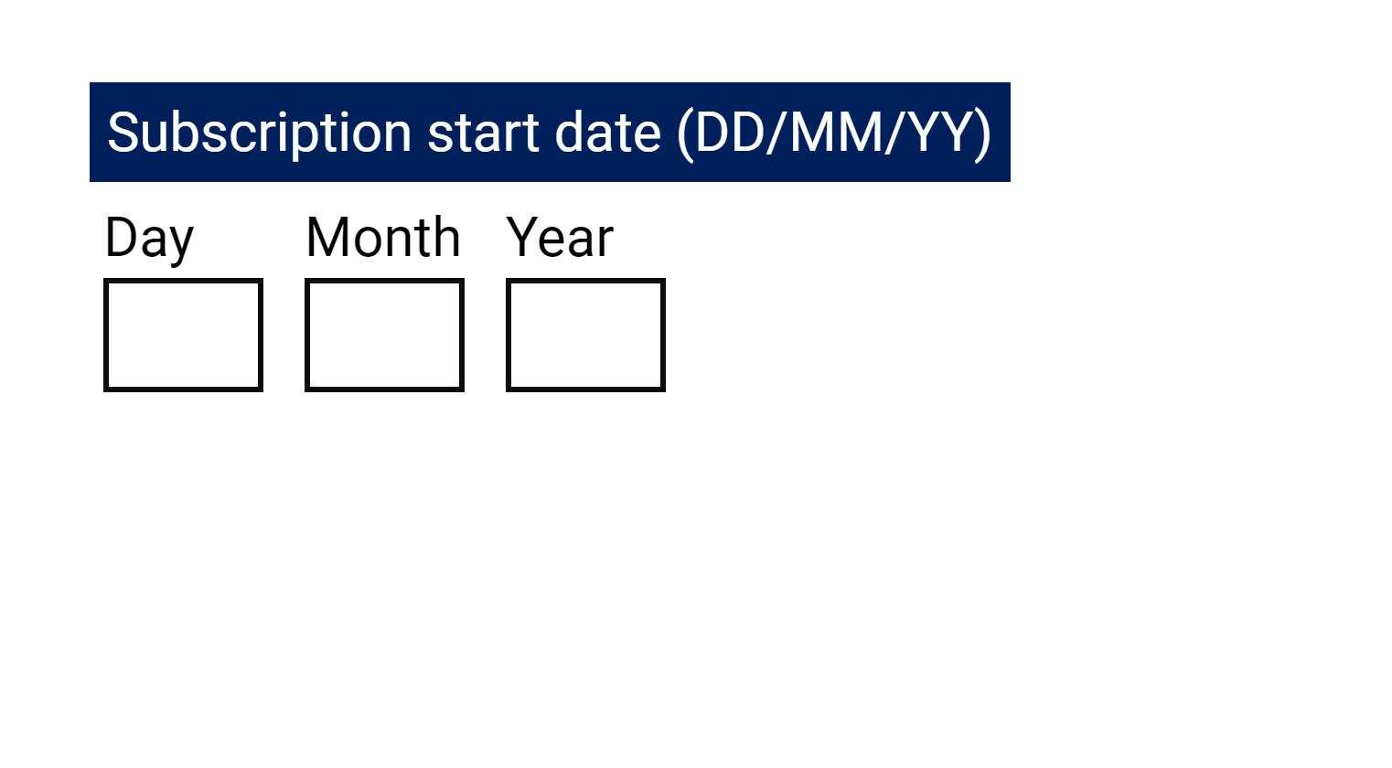 Example of grouped date inputs. The label above the inputs reads 'Subscription start date (DD/MM/YY)' followed by text input with the labels 'Day', 'Month' and 'Year'.